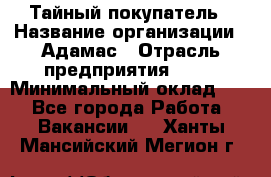 Тайный покупатель › Название организации ­ Адамас › Отрасль предприятия ­ PR › Минимальный оклад ­ 1 - Все города Работа » Вакансии   . Ханты-Мансийский,Мегион г.